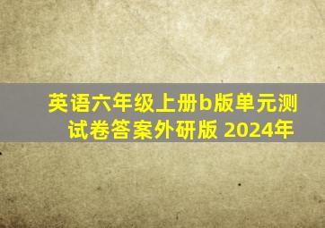 英语六年级上册b版单元测试卷答案外研版 2024年